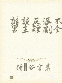 谁说反派不能当男主短剧全集在线看