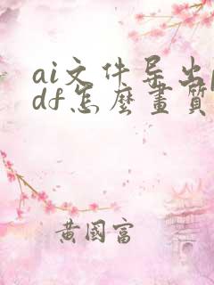 ai文件导出pdf怎么画质高