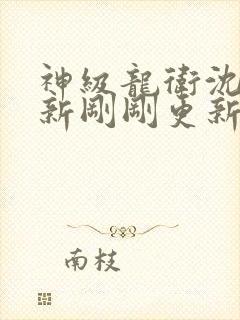 神级龙卫沈浪最新刚刚更新