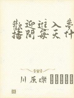 欢迎进入梦魇直播间每天什么时候更新