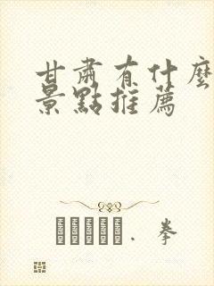 甘肃有什么旅游景点推荐