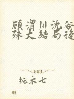 顾渭川沈谷晗万殊大结局后续