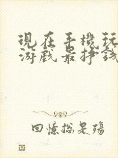 现在手机玩什么游戏最挣钱