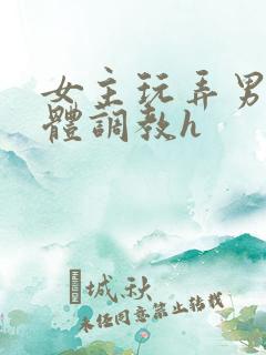 女主玩弄男主身体调教h