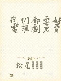 我们都要好好的电视剧免费观看