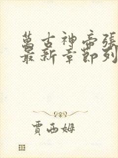 万古神帝张若尘最新章节列