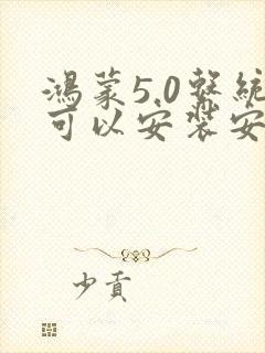 鸿蒙5.0系统可以安装安卓软件吗