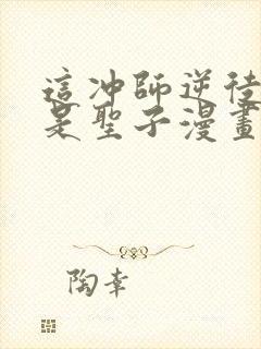 这冲师逆徒才不是圣子漫画免费观看