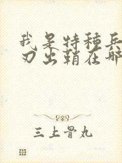 我是特种兵之利刃出鞘在哪里可以看到