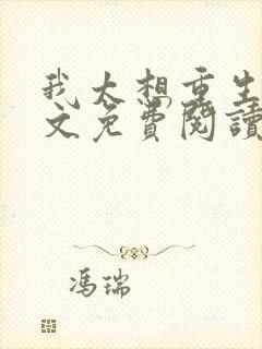 我太想重生了全文免费阅读