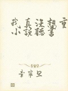 我真没想重生啊小说听书