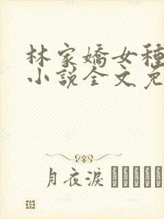 林家娇女种田忙小说全文免费阅读