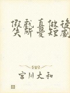 假戏真做后他永失所爱短剧,,