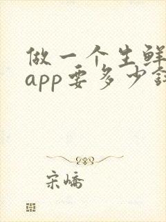 做一个生鲜配送app要多少钱