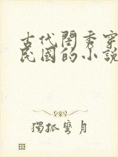 古代闺秀穿越到民国的小说