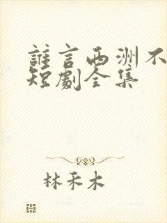 谁言西洲不知意短剧全集