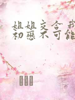 姐姐交合 我的初恋不可能是亲姐姐在线观看