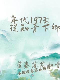 年代1973:从知青下乡开始