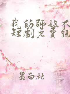 我的师姐不简单短剧免费观看完整版