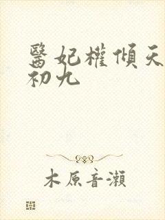 医妃权倾天下林初九