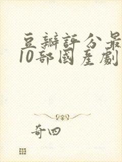 豆瓣评分最高的10部国产剧