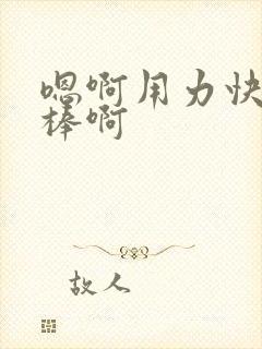 嗯啊用力快点好棒啊