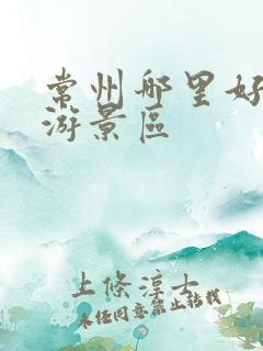 常州哪里好玩旅游景区