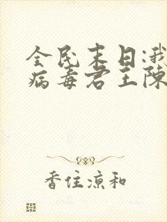 全民末日:我,病毒君王陈白小说目录