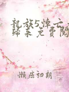 龙族5悼亡者的归来免费阅读原文