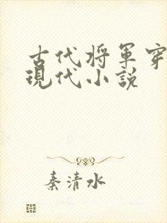 古代将军穿越到现代小说