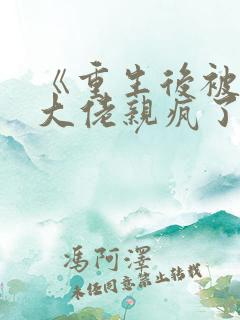 《重生后被偏执大佬亲疯了》