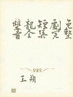 双龙短剧免费观看全集完整版高清