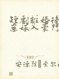 短剧离婚后她带崽嫁入豪门全集免费