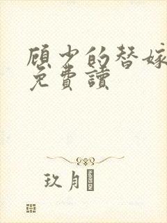 顾少的替嫁甜妻免费读