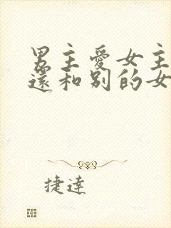 男主爱女主但是还和别的女人