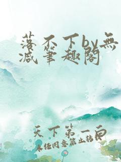落不下by无删减笔趣阁