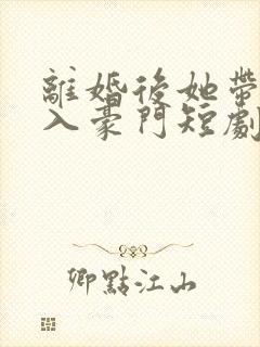 离婚后她带崽嫁入豪门短剧4