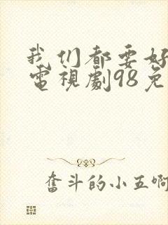 我们都要好好的电视剧98免费观看