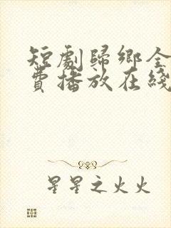 短剧归乡全集免费播放在线观看