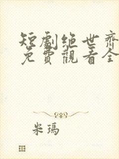 短剧绝世齐等闲免费观看全集高清