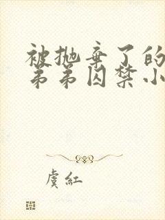 被抛弃了的疯狗弟弟囚禁小说