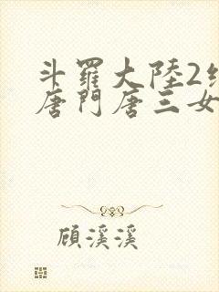 斗罗大陆2绝世唐门唐三女儿