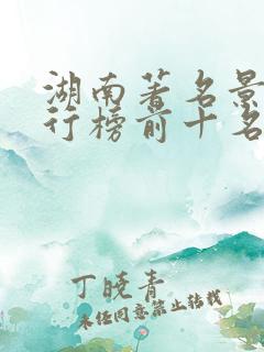 湖南著名景点排行榜前十名