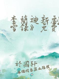 李兰迪新剧《朝雪录》免费观看全集高清