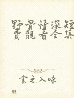 野骨情深短剧免费观看全集高清版