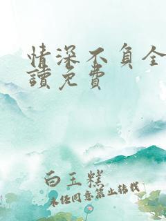 情深不负全文阅读免费