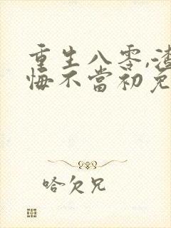 重生八零,渣男悔不当初免费阅读