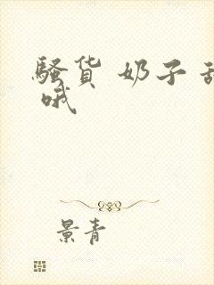 骚货 奶子 舔 哦