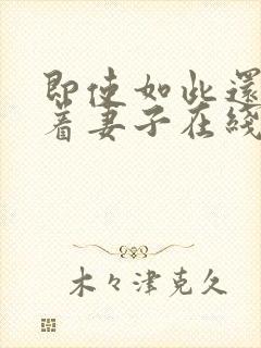 即使如此还是爱着妻子在线观看