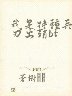 我是特种兵之利刃出鞘bt